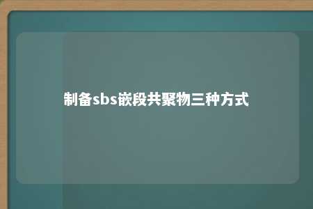 制备sbs嵌段共聚物三种方式