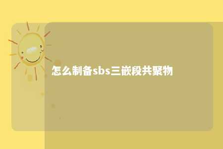 怎么制备sbs三嵌段共聚物