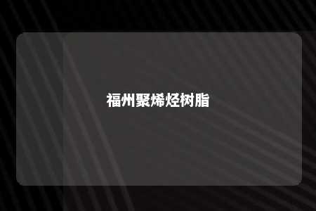 福州聚烯烃树脂