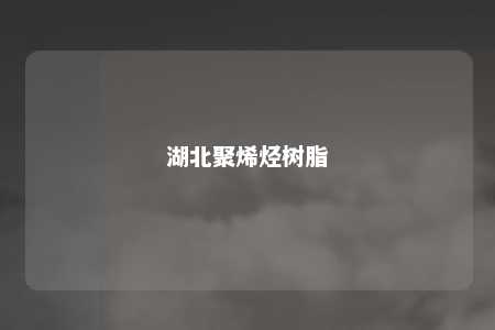 湖北聚烯烃树脂
