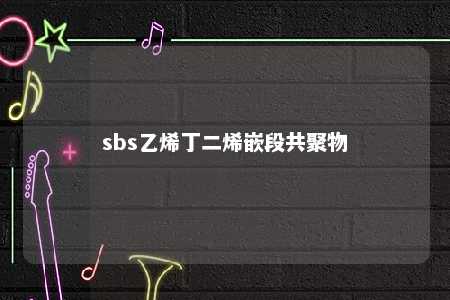 sbs乙烯丁二烯嵌段共聚物