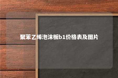 聚苯乙烯泡沫板b1价格表及图片