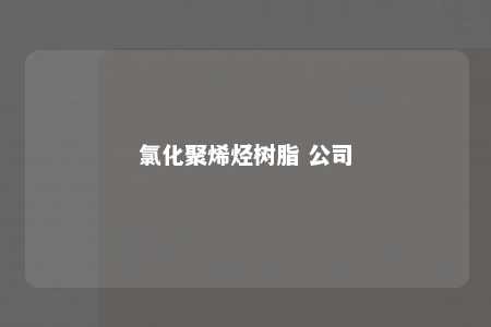 氯化聚烯烃树脂 公司