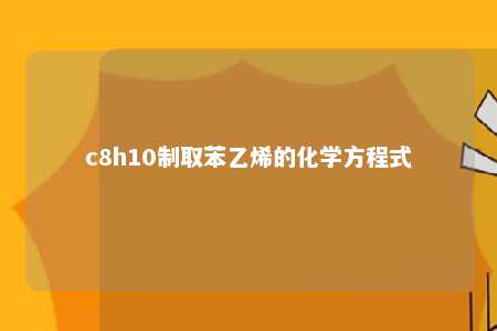 c8h10制取苯乙烯的化学方程式
