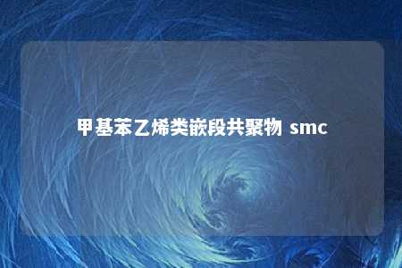 甲基苯乙烯类嵌段共聚物 smc