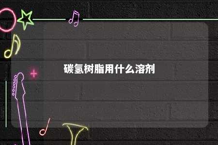 碳氢树脂用什么溶剂
