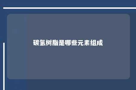 碳氢树脂是哪些元素组成