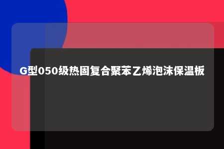 G型050级热固复合聚苯乙烯泡沫保温板