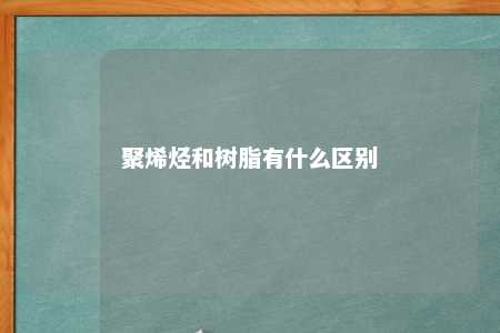聚烯烃和树脂有什么区别