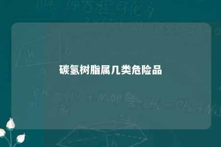 碳氢树脂属几类危险品