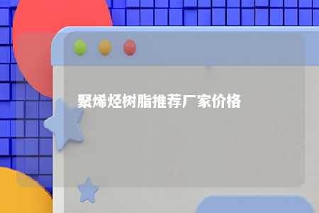 聚烯烃树脂推荐厂家价格