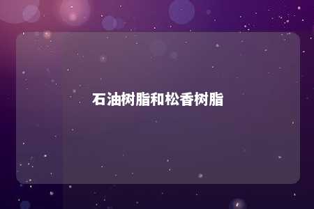 石油树脂和松香树脂