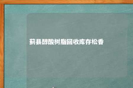 蓟县醇酸树脂回收库存松香