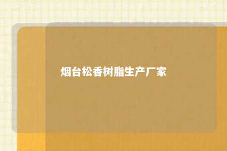 烟台松香树脂生产厂家
