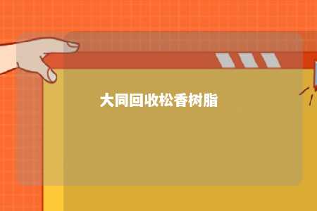 大同回收松香树脂