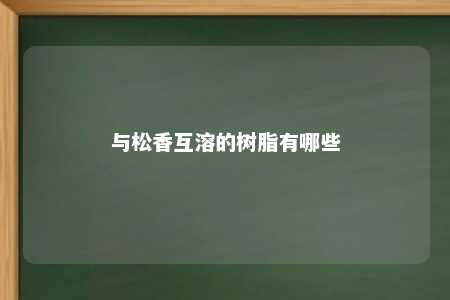 与松香互溶的树脂有哪些
