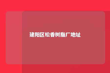 建阳区松香树脂厂地址