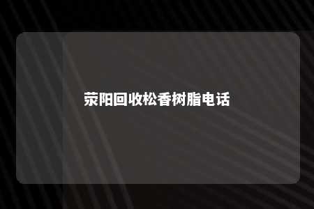 荥阳回收松香树脂电话