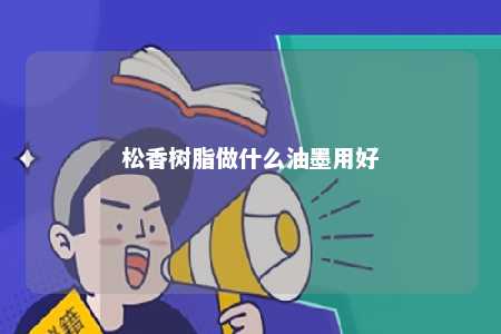松香树脂做什么油墨用好