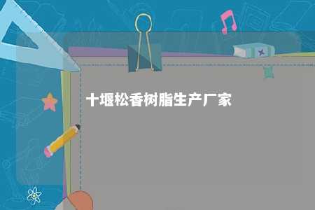 十堰松香树脂生产厂家