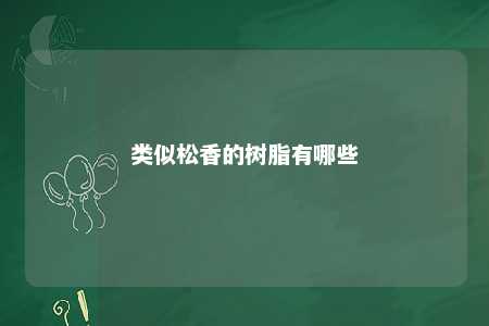 类似松香的树脂有哪些