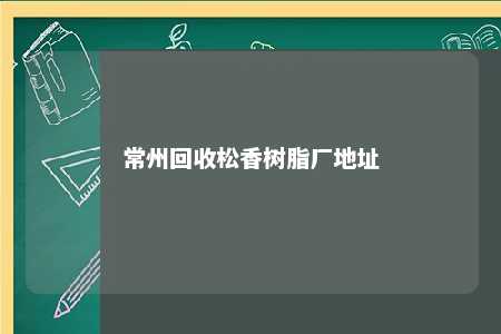 常州回收松香树脂厂地址