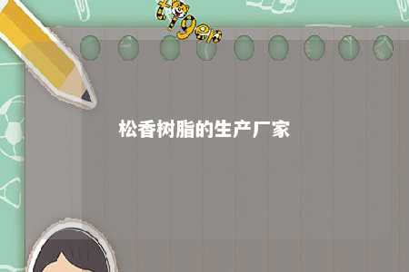 松香树脂的生产厂家