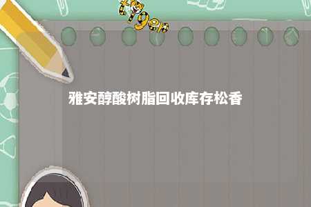 雅安醇酸树脂回收库存松香