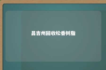 昌吉州回收松香树脂