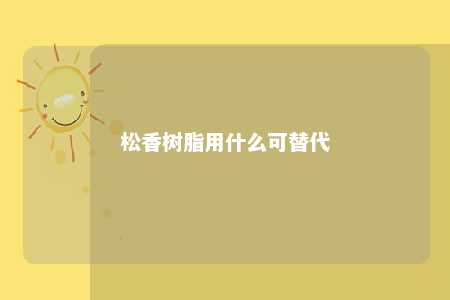 松香树脂用什么可替代