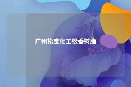 广州松宝化工松香树脂