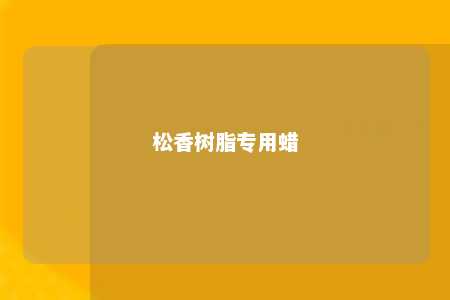松香树脂专用蜡