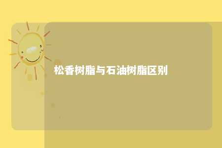 松香树脂与石油树脂区别