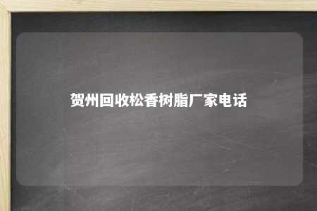 贺州回收松香树脂厂家电话