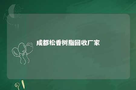 成都松香树脂回收厂家