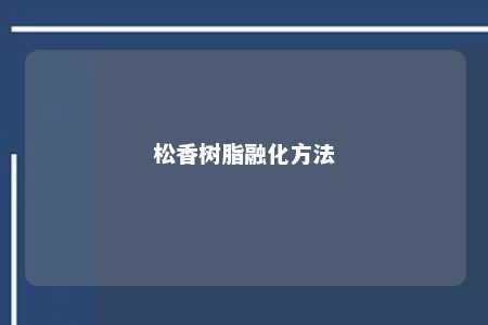松香树脂融化方法