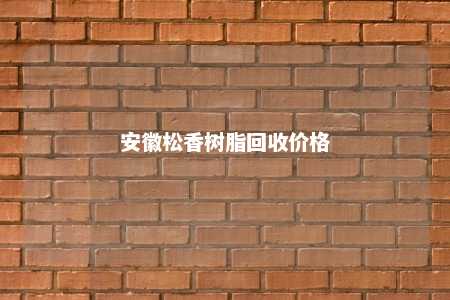 安徽松香树脂回收价格