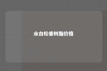 水白松香树脂价格
