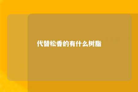 代替松香的有什么树脂