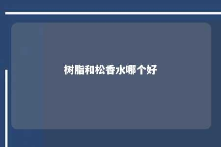 树脂和松香水哪个好