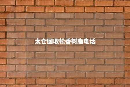 太仓回收松香树脂电话