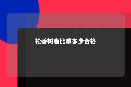 松香树脂比重多少合格