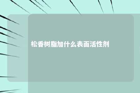松香树脂加什么表面活性剂