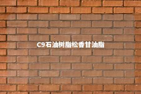 C9石油树脂松香甘油脂