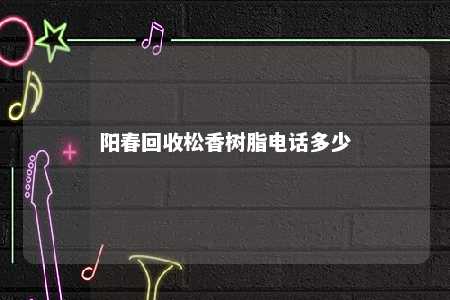 阳春回收松香树脂电话多少