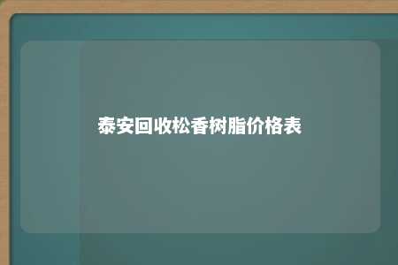 泰安回收松香树脂价格表