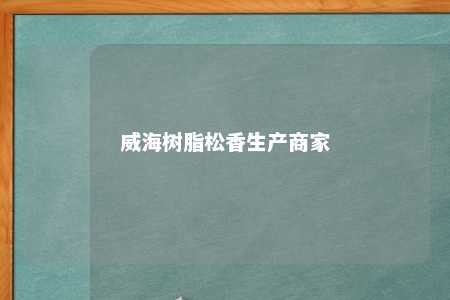 威海树脂松香生产商家