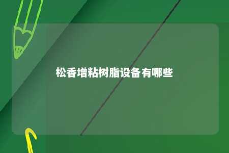 松香增粘树脂设备有哪些