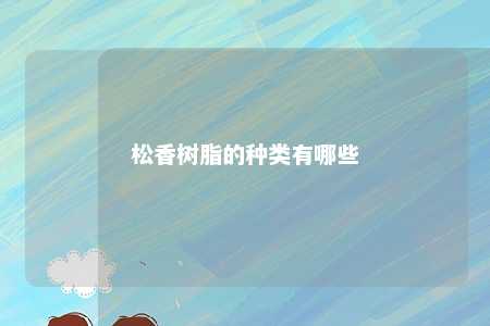 松香树脂的种类有哪些