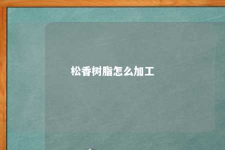 松香树脂怎么加工